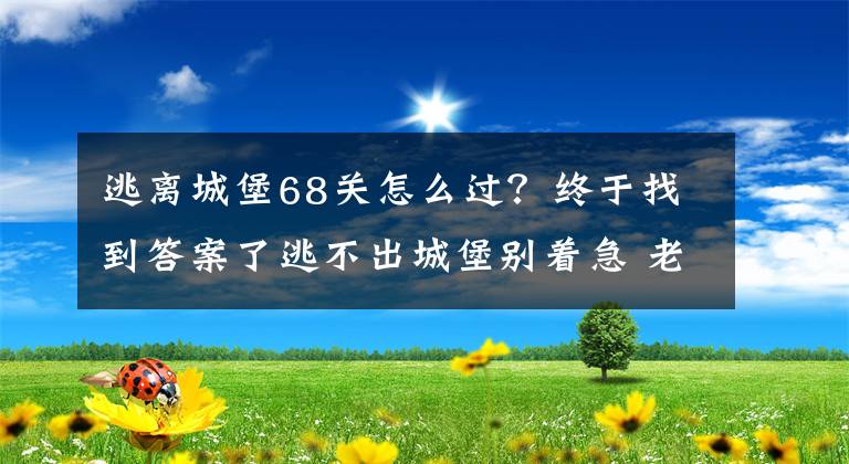 逃离城堡68关怎么过？终于找到答案了逃不出城堡别着急 老宅逃生完美通关指南文章配图