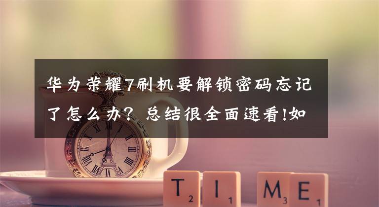 华为荣耀7刷机要解锁密码忘记了怎么办？总结很全面速看!如果华为手机忘记锁屏密码！点击这个按钮，1分钟即可清除密码文章配图