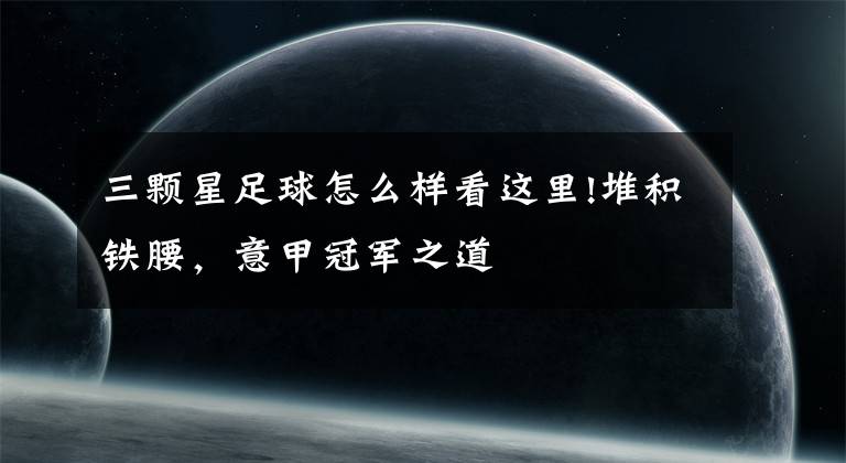 三颗星足球怎么样看这里!堆积铁腰，意甲冠军之道文章配图