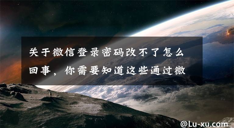 关于微信登录密码改不了怎么回事，你需要知道这些通过微信绑定邮箱，来修改微信密码提示服务器繁忙的正确解决方法