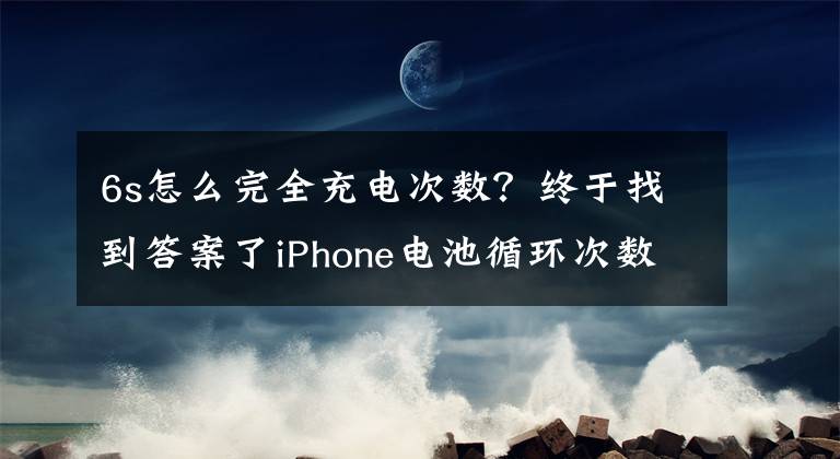 6s怎么完全充电次数？终于找到答案了iPhone电池循环次数是如何计算的？