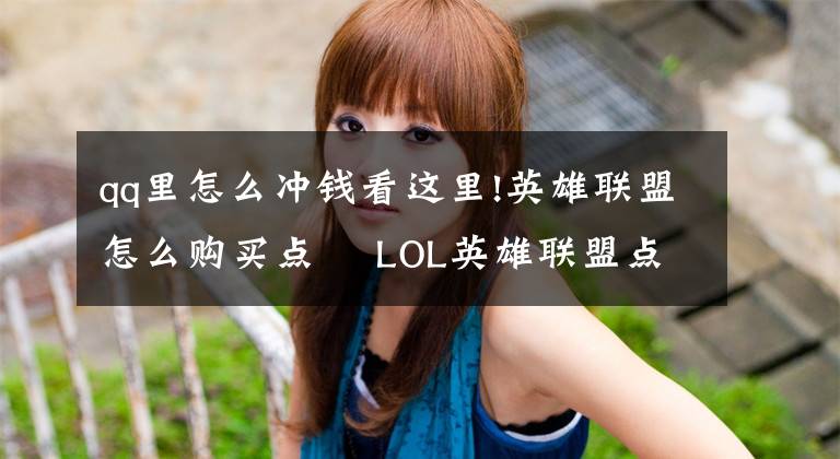 qq里怎么冲钱看这里!英雄联盟怎么购买点劵 LOL英雄联盟点券充值文章配图