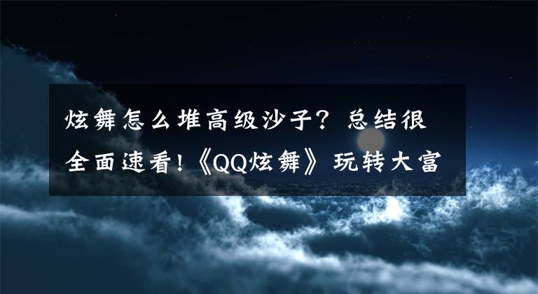 炫舞怎么堆高级沙子？总结很全面速看!《QQ炫舞》玩转大富翁HIGH翻一夏活动攻略详解