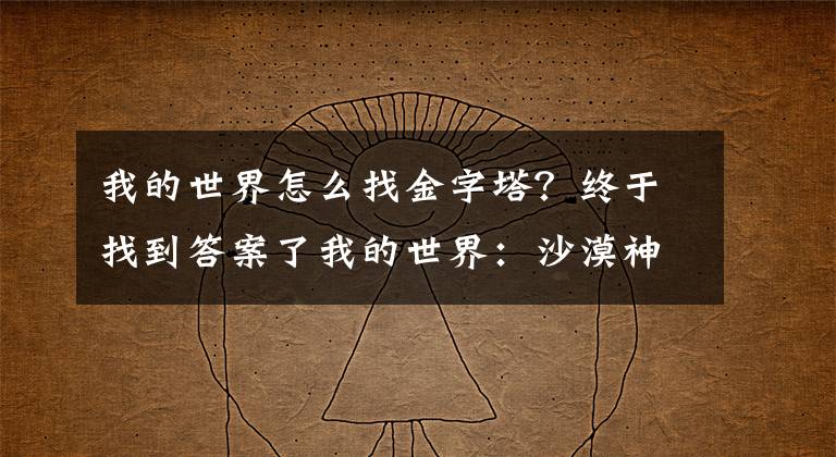 我的世界怎么找金字塔？终于找到答案了我的世界：沙漠神殿4个宝箱就是全部？聊聊你不知道的那些秘密！文章配图