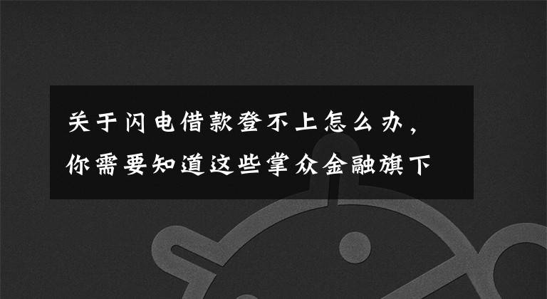 关于闪电借款登不上怎么办，你需要知道这些掌众金融旗下“闪电借款”上线2周年 注册用户接近300万