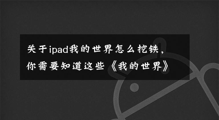 关于ipad我的世界怎么挖铁，你需要知道这些《我的世界》终极矿工挖矿指南 教你撸铁撸煤的正确姿势文章配图