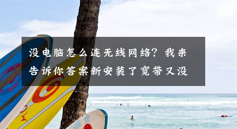 没电脑怎么连无线网络？我来告诉你答案新安装了宽带又没有电脑怎么办？教你用手机设置无线路由器上网文章配图