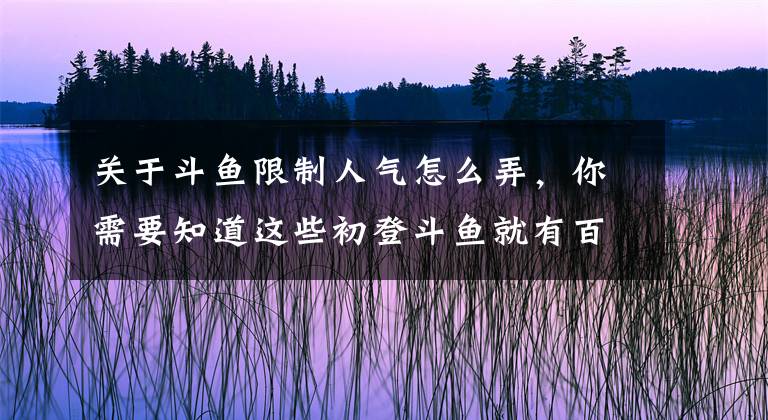 关于斗鱼限制人气怎么弄，你需要知道这些初登斗鱼就有百万人气，比赛一姐硬刚冯提莫，如今也快凉了?文章配图