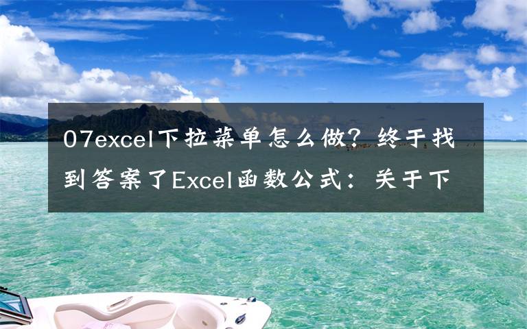 07excel下拉菜单怎么做？终于找到答案了Excel函数公式：关于下拉菜单的制作技巧，全在此篇，绝对的干货