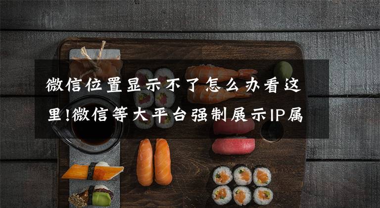 微信位置显示不了怎么办看这里!微信等大平台强制展示IP属地 会泄露个人信息吗？专家解答文章配图