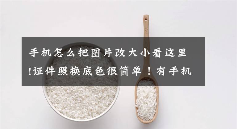 手机怎么把图片改大小看这里!证件照换底色很简单！有手机就可以轻松完成文章配图