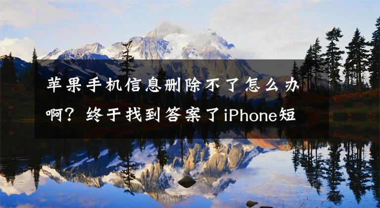 苹果手机信息删除不了怎么办啊？终于找到答案了iPhone短信删除怎么恢复？恢复iPhone短信的两种简单方法推荐文章配图