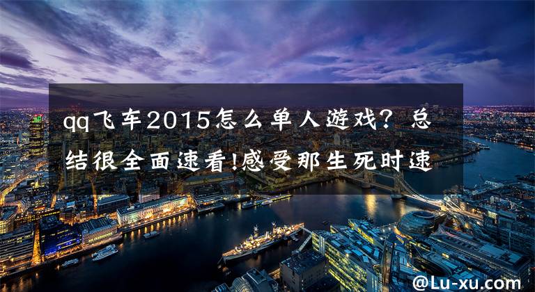 qq飞车2015怎么单人游戏？总结很全面速看!感受那生死时速的快感 赛车类游戏精选文章配图