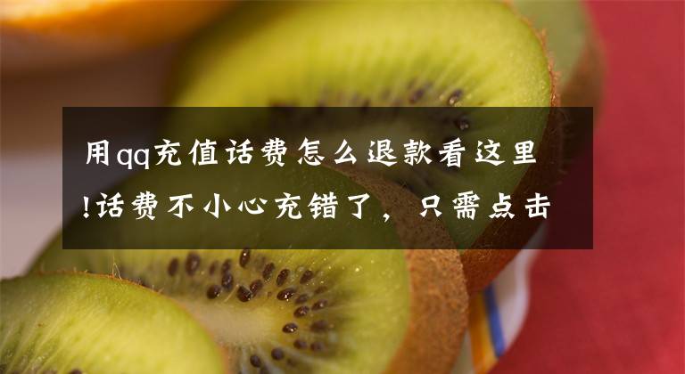 用qq充值话费怎么退款看这里!话费不小心充错了，只需点击这里，钱很快自动退回来，简单还实用文章配图
