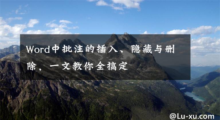 Word中批注的插入、隐藏与删除，一文教你全搞定文章配图