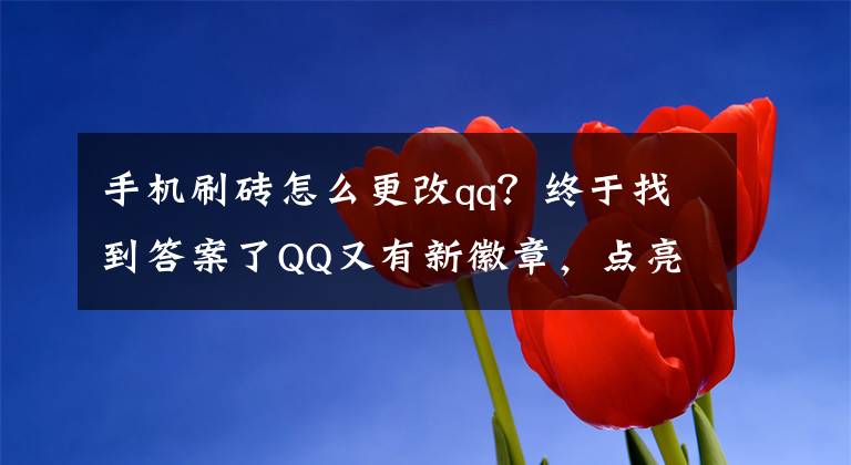 手机刷砖怎么更改qq？终于找到答案了QQ又有新徽章，点亮它你就是刷机达人