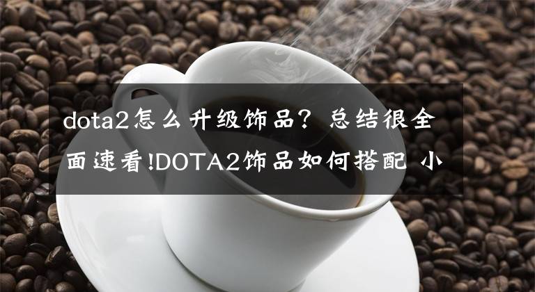 dota2怎么升级饰品？总结很全面速看!DOTA2饰品如何搭配 小小的饰品搭配方法文章配图