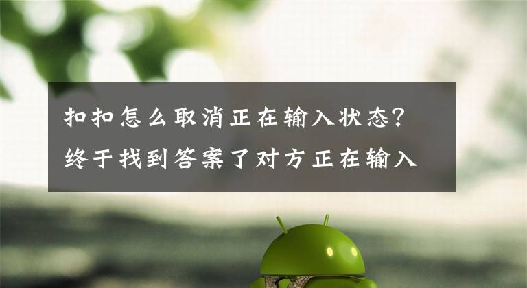 扣扣怎么取消正在输入状态？终于找到答案了对方正在输入……文章配图
