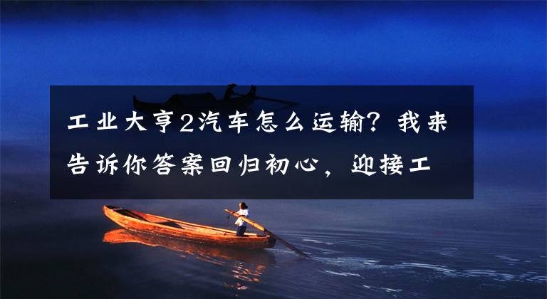 工业大亨2汽车怎么运输？我来告诉你答案回归初心，迎接工业时代的洗礼 《纪元1800》评测文章配图