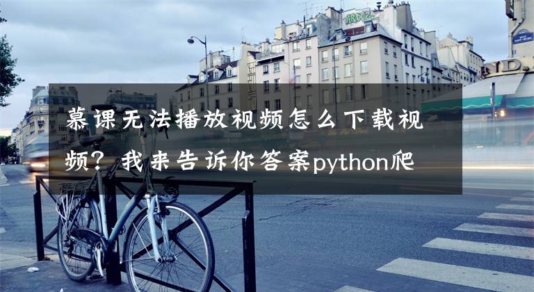 慕课无法播放视频怎么下载视频？我来告诉你答案python爬虫：爬取慕课网视频文章配图