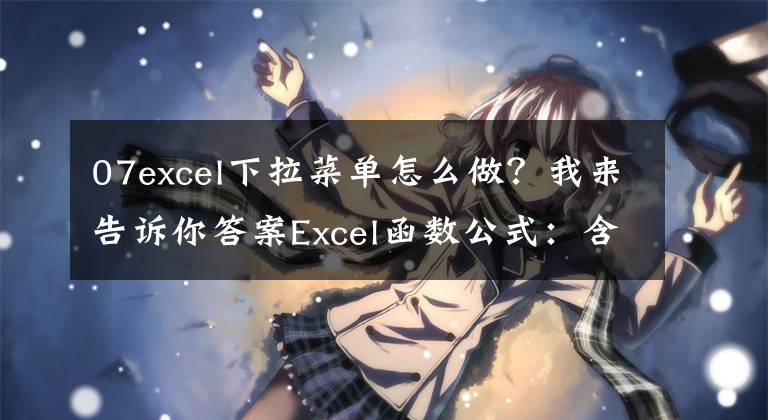 07excel下拉菜单怎么做？我来告诉你答案Excel函数公式：含金量超高的下拉菜单制作技巧，绝对的实用