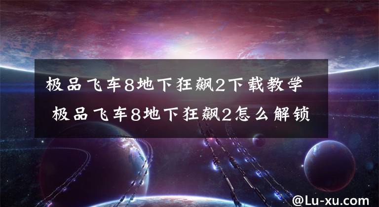 极品飞车8地下狂飙2下载教学 极品飞车8地下狂飙2怎么解锁零件