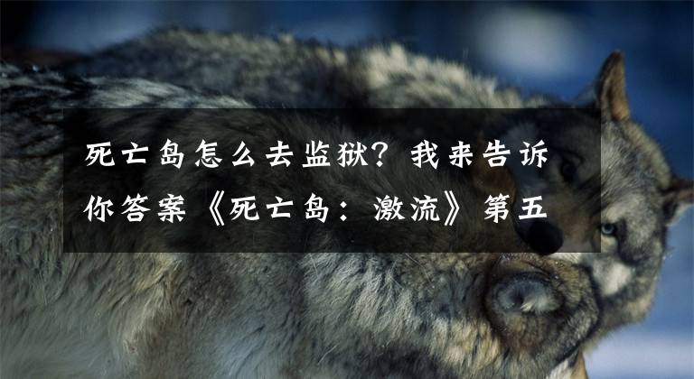 死亡岛怎么去监狱？我来告诉你答案《死亡岛：激流》第五章图文攻略文章配图