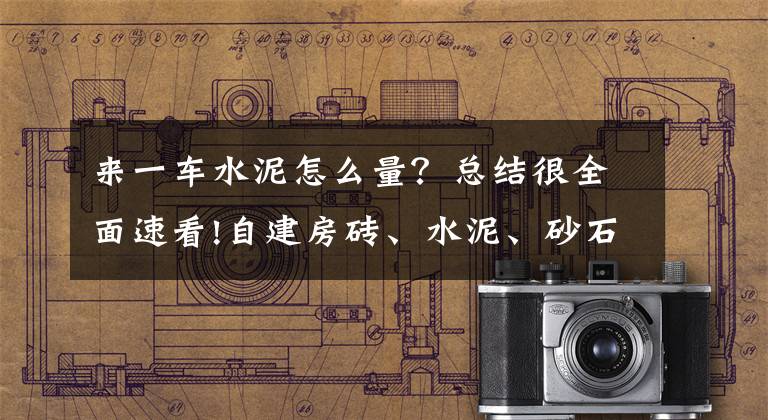 来一车水泥怎么量？总结很全面速看!自建房砖、水泥、砂石如何计算用量？学会省掉大笔钱！文章配图