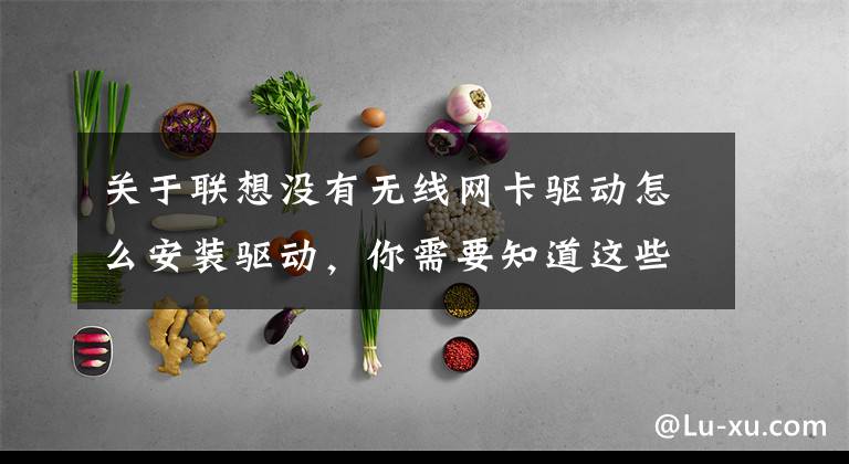 关于联想没有无线网卡驱动怎么安装驱动，你需要知道这些电脑显示没有网卡驱动，怎么办？文章配图