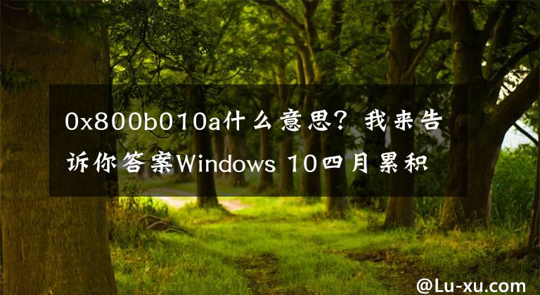 0x800b010a什么意思？我来告诉你答案Windows 10四月累积更新出现严重问题：无法安装、性能倒退、系统崩溃