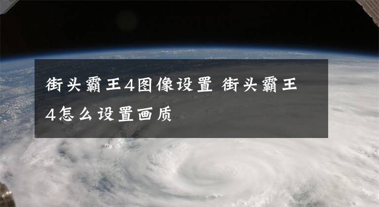 街头霸王4图像设置 街头霸王4怎么设置画质