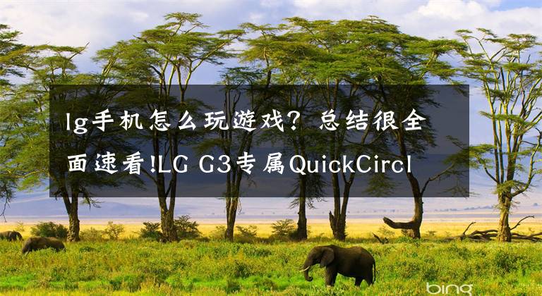 lg手机怎么玩游戏？总结很全面速看!LG G3专属QuickCircle外壳新功能：玩游戏