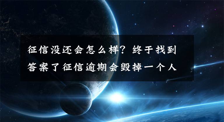 征信没还会怎么样？终于找到答案了征信逾期会毁掉一个人吗？