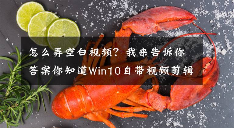怎么弄空白视频？我来告诉你答案你知道Win10自带视频剪辑软件吗？还有比这更好用的文章配图