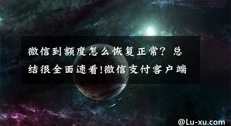 微信到额度怎么恢复正常？总结很全面速看!微信支付客户端使用问题整理（一）