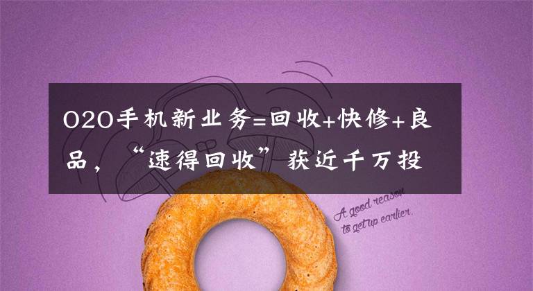 O2O手机新业务=回收+快修+良品，“速得回收”获近千万投资文章配图