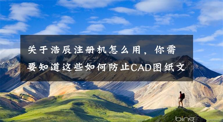 关于浩辰注册机怎么用，你需要知道这些如何防止CAD图纸文件丢失？