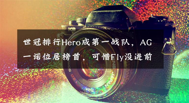 世冠排行Hero成第一战队，AG一诺位居榜首，可惜Fly没进前三文章配图