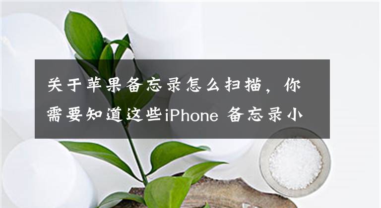 关于苹果备忘录怎么扫描，你需要知道这些iPhone 备忘录小技巧：用手机创建扫描文稿文章配图