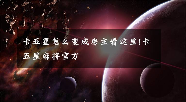 卡五星怎么变成房主看这里!卡五星麻将官方