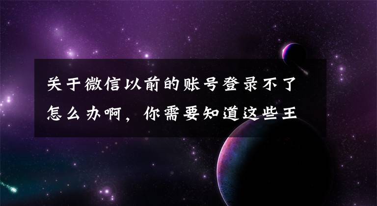 关于微信以前的账号登录不了怎么办啊，你需要知道这些王双雄：微信闪退、登陆不上怎么办？账号安全等问题？