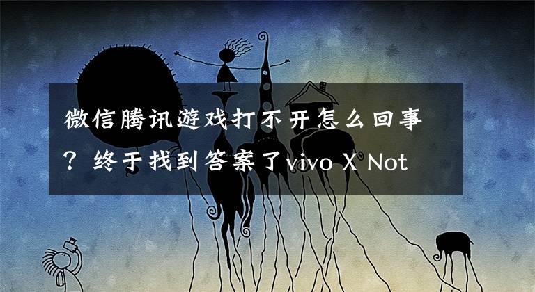微信腾讯游戏打不开怎么回事？终于找到答案了vivo X Note 深度评测：叫一声安卓机皇也不为过文章配图