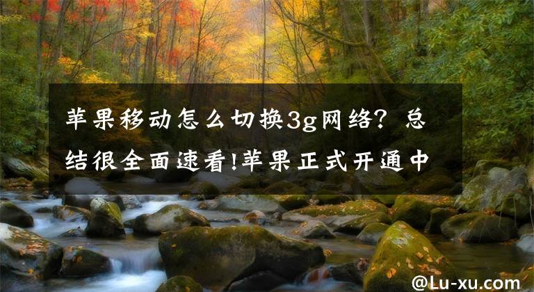 苹果移动怎么切换3g网络？总结很全面速看!苹果正式开通中移动VoLTE 加速语音进入新时代