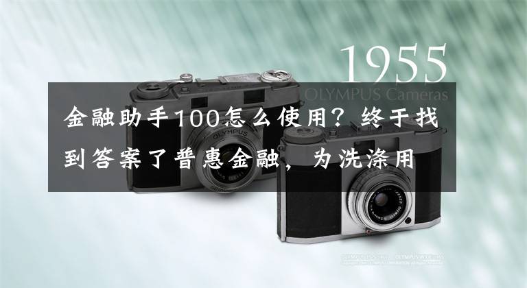 金融助手100怎么使用？终于找到答案了普惠金融，为洗涤用品行业注入新活力