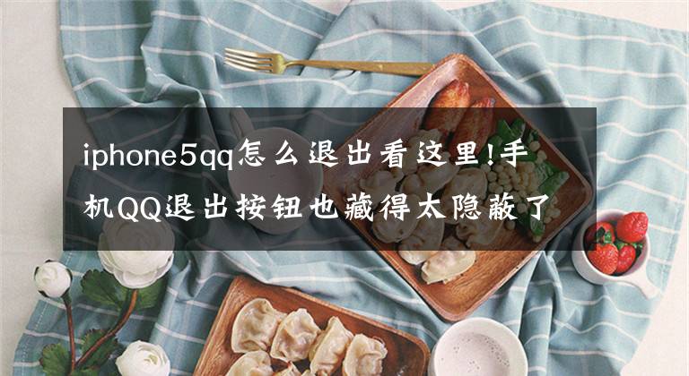 iphone5qq怎么退出看这里!手机QQ退出按钮也藏得太隐蔽了，步骤分享一下！文章配图