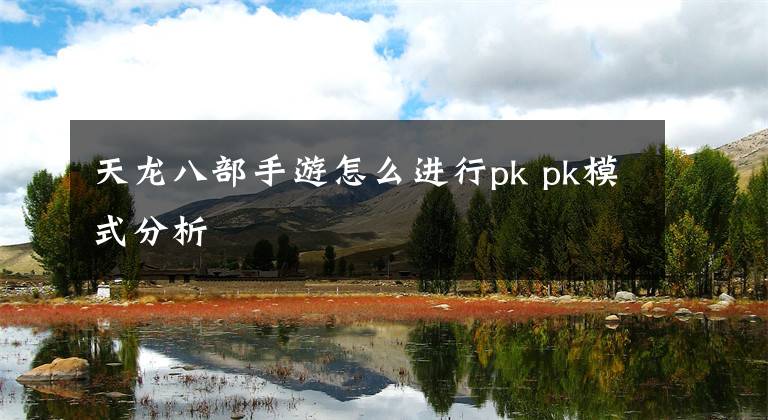天龙八部手游怎么进行pk pk模式分析文章配图