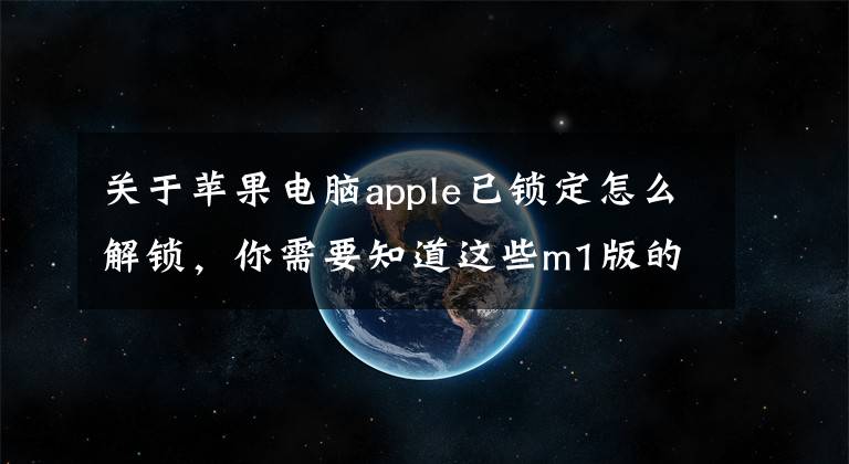 关于苹果电脑apple已锁定怎么解锁，你需要知道这些m1版的MacBook忘记开机密码怎么办？