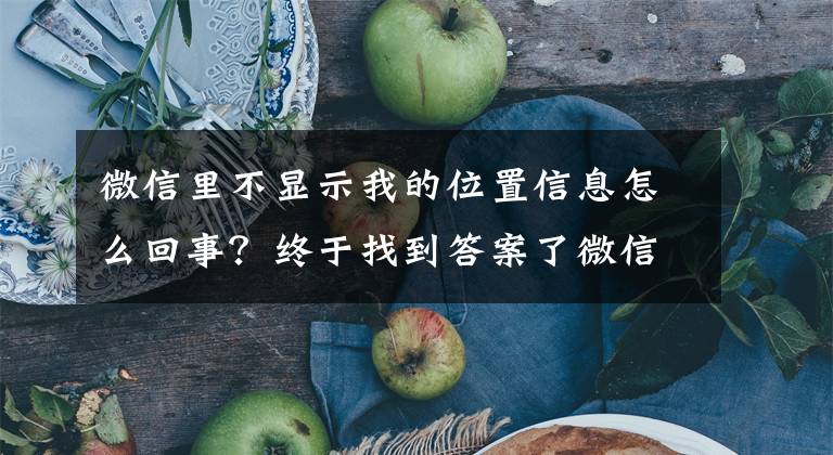 微信里不显示我的位置信息怎么回事？终于找到答案了微信又更新了，这次很实用文章配图