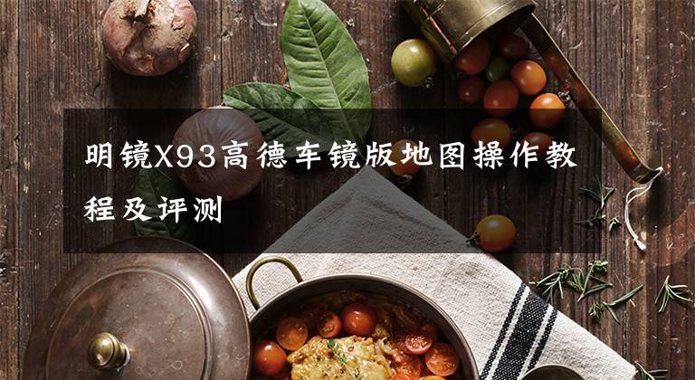 明镜X93高德车镜版地图操作教程及评测文章配图