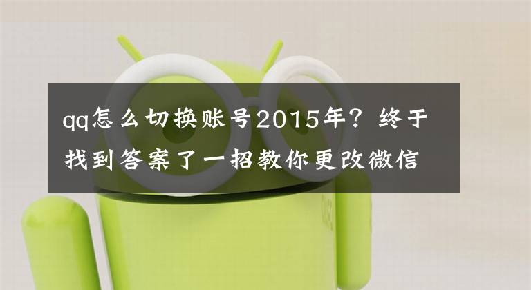 qq怎么切换账号2015年？终于找到答案了一招教你更改微信QQ实名认证文章配图